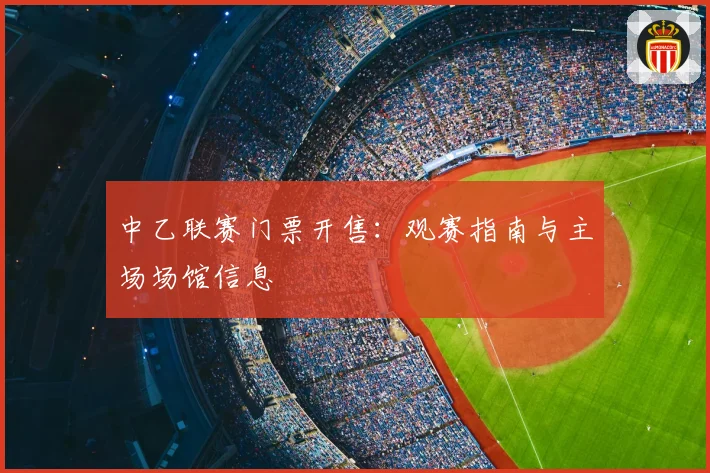 中乙联赛门票开售：观赛指南与主场场馆信息