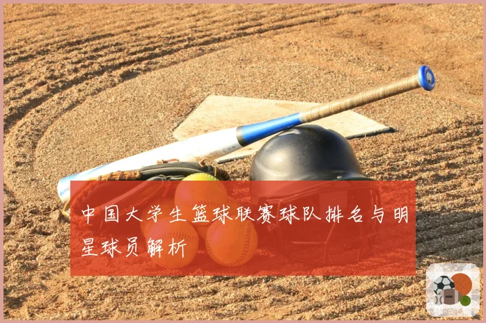 中国大学生篮球联赛球队排名与明星球员解析