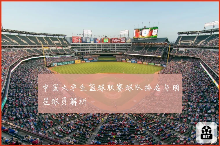 中国大学生篮球联赛球队排名与明星球员解析