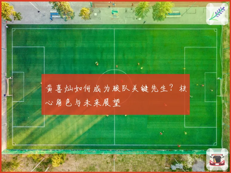 黄喜灿如何成为狼队关键先生？核心角色与未来展望