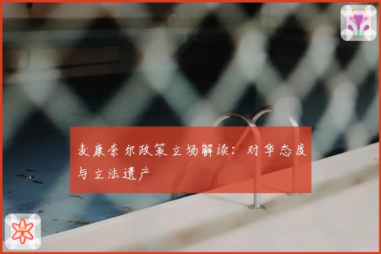 麦康奈尔政策立场解读：对华态度与立法遗产