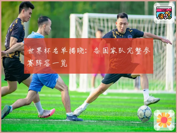 世界杯名单揭晓：各国家队完整参赛阵容一览