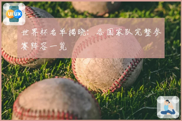 世界杯名单揭晓：各国家队完整参赛阵容一览